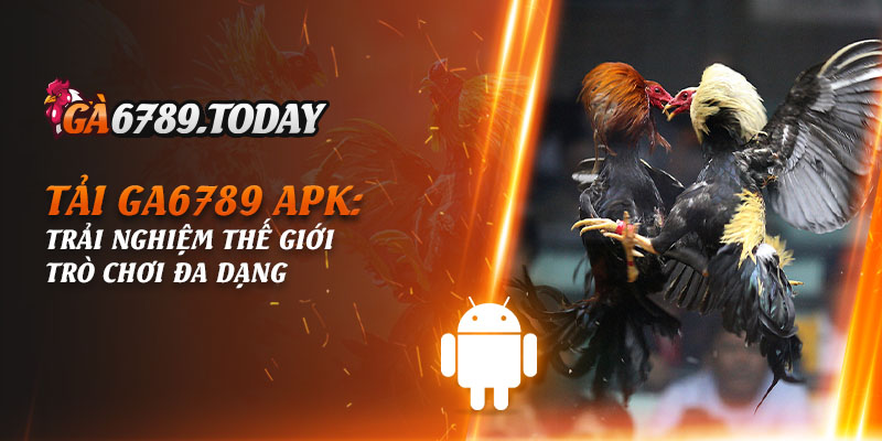 Tải Ga6789 APK - Trải nghiệm Thế giới Trò chơi Đa dạng