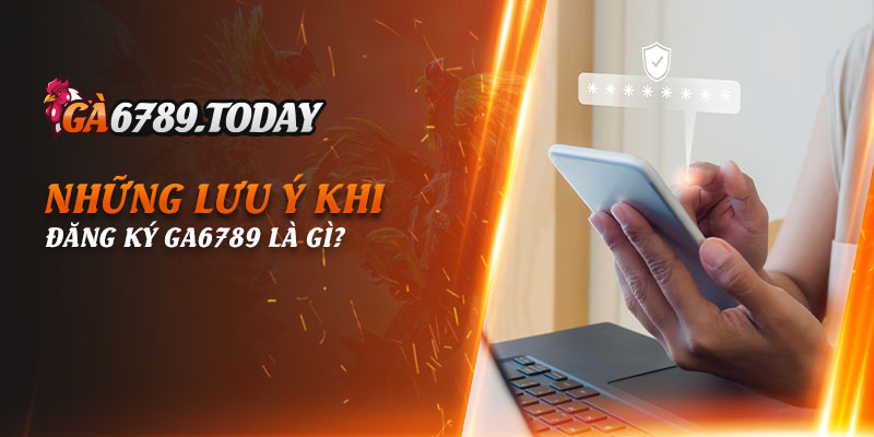 Những lưu ý khi đăng ký Ga6789 là gì?